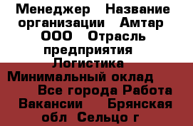 Менеджер › Название организации ­ Амтар, ООО › Отрасль предприятия ­ Логистика › Минимальный оклад ­ 25 000 - Все города Работа » Вакансии   . Брянская обл.,Сельцо г.